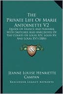 The Private Life Of Marie Antoinette V2: Queen Of France And Navarre, With Sketches And Anecdotes Of The Courts Of Louis XIV, Louis XV, And Louis XVI (1884)