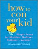 How to Con Your Kid: Simple Scams for Mealtime, Bedtime, Bathtime - Anytime!