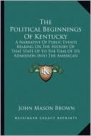 The Political Beginnings Of Kentucky: A Narrative Of Public Events Bearing On The History Of That State Up To The Time Of Its Admission Into The American Union (1889)