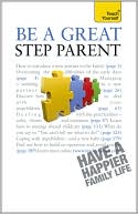 Be a Great Step-Parent: A Teach Yourself Guide