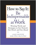 How to Say It: Be Indispensable at Work: Winning Words and Strategies to Get Noticed, Get Hired, andGet Ahead