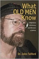 What OLD MEN Know: A Definitive Dictionary and Almanac of Advice