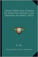 Cartas Sobre Uma Estrada De Ferro Na Provincia Da Parahyba Do Norte (1872)