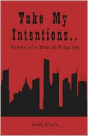 Take My Intentions.Poems Of A Man In Progress