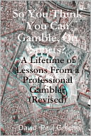 So You Think You Can Gamble, on Sports?: A Lifetime of Lessons from a Professional Gambler (Revised)