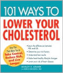 101 Ways to Lower Your Cholesterol: Easy Tips that Allow You to Take Control, Reduce Risk, and Live Longer