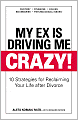 My Ex Is Driving Me Crazy: 10 Strategies for Reclaiming Your Life after Divorce