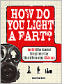 How Do You Light a Fart?: And 150 Other Essential Things Every Guy Should Know about Science