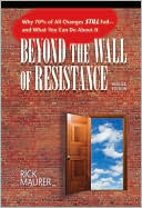 Beyond the Wall of Resistance: Why 70% of All Changes Still Fail--and What You Can Do About It
