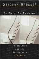 If This Be Treason: Translation and Its Dyscontents