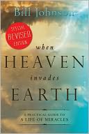 When Heaven Invades: A Practical Guide to a Life of Miracles