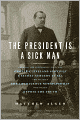 The President Is a Sick Man: Wherein the Supposedly Virtuous Grover Cleveland Survives a Secret Surgery at Sea and Vilifies the Courageous Newspaperman Who Dared Expose the Truth
