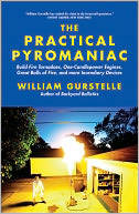 The Practical Pyromaniac: Build Fire Tornadoes, One-Candlepower Engines, Great Balls of Fire, and More Incendiary Devices