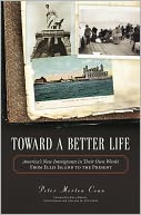 Toward a Better Life: America's New Immigrants in Their Own Words--From Ellis Island to the Present