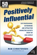 Positively Influential: Top Professional Networking and Attraction Marketing Secrets from the Real World