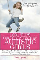 1,001 Tips for the Parents of Autistic Girls: Everything You Need to Know About Diagnosis, Doctors, Schools, Taxes, Vacations, Babysitters, Treatments, Food, and More