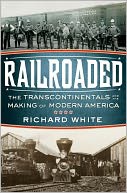 Railroaded: The Transcontinentals and the Making of Modern America