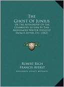 The Ghost Of Junius: Or The Authorship Of The Celebrated Letters By This Anonymous Writer Deduced From A Letter, Etc. (1853)