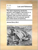 The Laws Respecting Landlords, Tenants, And Lodgers, Laid Down In A Plain, Easy And Familiar Manner; Together With Practical Directions As Collected From The Several Reports And Other Books Of Authority