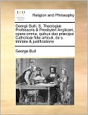 Georgii Bulli, S. Theologi Professoris & Presbyteri Anglicani, Opera Omnia, Quibus Duo Pr Cipui Catholic Fidei Articuli, De S. Trinitate & Justificatione