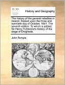 The History Of The General Rebellion In Ireland. Raised Upon The Three And Twentieth Day Of October, 1641. The Seventh Edition. To Which Is Added, Sir Henry Tichborne's History Of The Siege Of Drogheda.