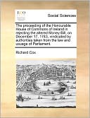 The Proceeding Of The Honourable House Of Commons Of Ireland In Rejecting The Altered Money-Bill, On December 17, 1743, Vindicated By Authorities Taken From The Law And Usuage Of Parliament.
