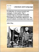 A Collection Of Curious Travels And Voyages. In Two Parts. Part I. Containing Dr Leonhart Rauwolf's Journey Into The Eastern Countries. Translated By Nicholas Staphorst. The Second Edition Corrected And Improved.