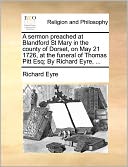 A Sermon Preached At Blandford St Mary In The County Of Dorset, On May 21 1726, At The Funeral Of Thomas Pitt Esq; By Richard Eyre, ...