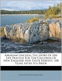 Abraham Lincoln: The Story Of His Life Printed For The Children Of New England And Their Parents, 100 Years After His Birth