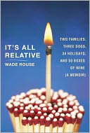 It's All Relative: Two Families, Three Dogs, 34 Holidays, and 50 Boxes of Wine (A Memoir)
