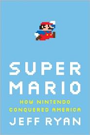 Super Mario: How Nintendo Conquered America by Jeff Ryan: Book Cover