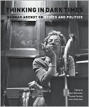 Thinking in Dark Times: Hannah Arendt on Ethics and Politics