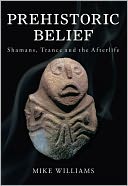 Prehistoric Belief: Shamans, Trance and the Afterllife