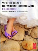 The Wedding Photography Field Guide: Capturing the perfect day with your digital SLR camera