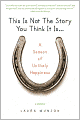 This Is Not the Story You Think It Is...: A Season of Unlikely Happiness