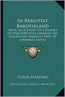 In Remotest Barotseland: Being An Account Of A Journey Of Over 8,000 Miles Through The Wildest And Remotest Parts Of Lewanika's Empire