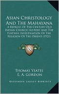 Asian Christology And The Mahayana: A Reprint Of The Century-Old Indian Church History And The Further Investigation Of The Religion Of The Orient (1921)