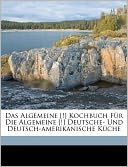 Das Algemeine [!] Kochbuch F R Die Algemeine [!] Deutsche- Und Deutsch-Amerikanische K Che