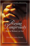 Praying Dangerously Radical Reliance on God 10th Anniversary Edi Edition