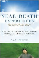 Near-Death Experiences, The Rest of the Story: What They Teach Us About Living and Dying and Our True Purpose