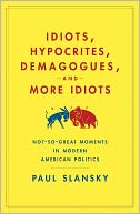 Idiots, Hypocrites, Demagogues, and More Idiots: Not-So-Great Moments in Modern American Politics
