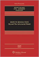 Dispute Resolution: Beyond the Adversarial Model, Second Edition
