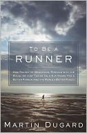 To Be a Runner: How Racing Up Mountains, Running with the Bulls, or Just Taking On a 5-K Makes You a Better Person (and the World a Better Place)