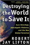 Destroying the World to Save It: Aum Shinrikyo, Apocalyptic Violence, and the New Global Terrorism