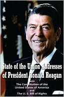 State of the Union Addresses of President Ronald Reagan with The Constitution of the United States of America and Bill of Rights