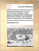 Answers For Alexander Irvine Of Drum, And His Curators, To The Petition Of George Earl Of Aberdeen, Mrs Duff Of Coulter, And Alexander Udney Of Udney Esq; Her Husband.