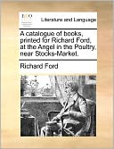 A Catalogue Of Books, Printed For Richard Ford, At The Angel In The Poultry, Near Stocks-Market.