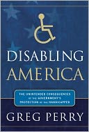 Disabling America: The Unintended Consequences of the Government's Protection of the Handicapped