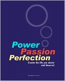 Power Passion Perfection: Create the life you desire and Deserve