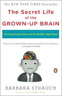 The Secret Life of the Grown-Up Brain: The Surprising Talents of the Middle-Aged Mind